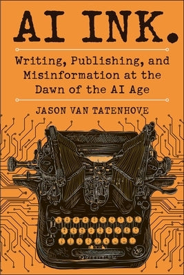 AI Ink.: Writing, Publishing, and Misinformation at the Dawn of the AI Age by Van Tatenhove, Jason