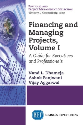 Financing and Managing Projects, Volume I: A Guide for Executives and Professionals by Dhameja, Nand L.