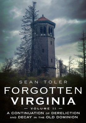 Forgotten Virginia Volume Volume II: A Continuation of Dereliction and Decay in the Old Dominion by Toler, Sean