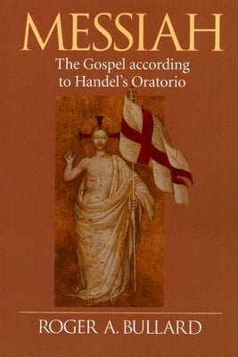 Messiah: The Gospel According to Handel's Oratorio by Bullard, Roger a.