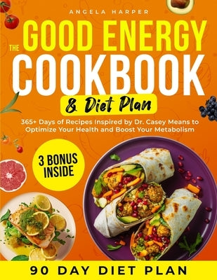 The Good Energy Cookbook & Diet Plan: 365+ Days of Recipes Inspired by Dr. Casey Means to Optimize Your Health and Boost Your Metabolism by Harper, Angela
