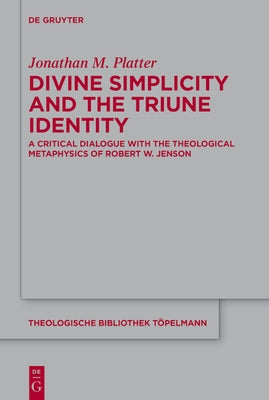 Divine Simplicity and the Triune Identity: A Critical Dialogue with the Theological Metaphysics of Robert W. Jenson by Platter, Jonathan M.