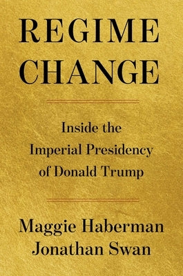 Regime Change: Inside the Imperial Presidency of Donald Trump by Haberman, Maggie