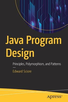 Java Program Design: Principles, Polymorphism, and Patterns by Sciore, Edward