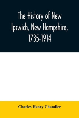 The history of New Ipswich, New Hampshire, 1735-1914: with genealogical records of the principal families by Henry Chandler, Charles