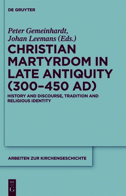 Christian Martyrdom in Late Antiquity (300-450 Ad): History and Discourse, Tradition and Religious Identity by Gemeinhardt, Peter
