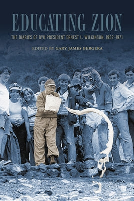 Educating Zion: The Diaries of Byu President Ernest L. Wilkinson, 1952-1971 by Bergera, Gary J.