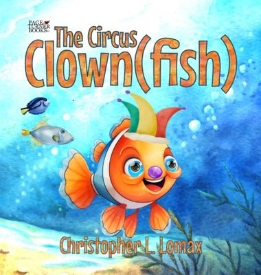 The Circus Clownfish by Lomax, Christopher L.