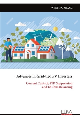 Advances in Grid-tied PV Inverters: Current Control, PID Suppression and DC-bus Balancing by Zhang, Wenping