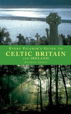 Every Pilgrim's Guide to Celtic Britain and Ireland by Jones, Andrew