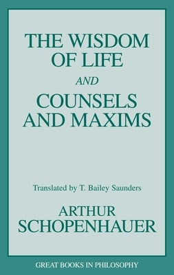 The Wisdom of Life and Counsels and Maxims by Schopenhauer, Arthur