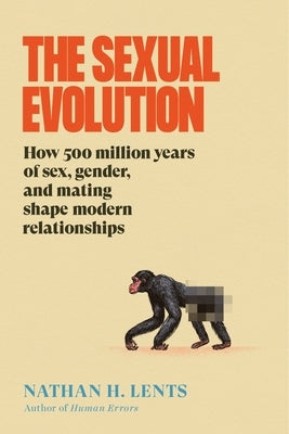 The Sexual Evolution: How 500 Million Years of Sex, Gender, and Mating Shape Modern Relationships by Lents, Nathan H.