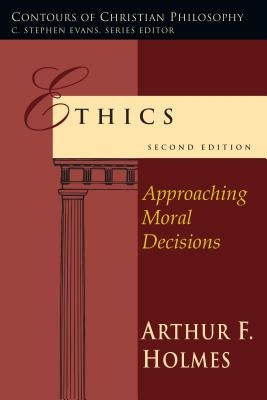 Ethics: Approaching Moral Decisions by Holmes, Arthur F.