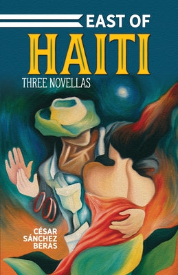 East of Haiti: Three Novellas by Sánchez Beras, César