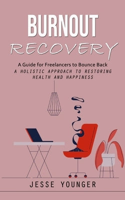 Burnout Recovery: A Guide for Freelancers to Bounce Back (A Holistic Approach to Restoring Health and Happiness) by Younger, Jesse
