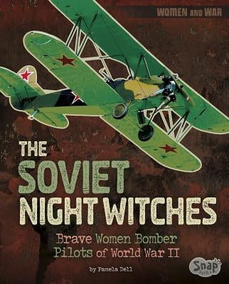 The Soviet Night Witches: Brave Women Bomber Pilots of World War II by Dell, Pamela