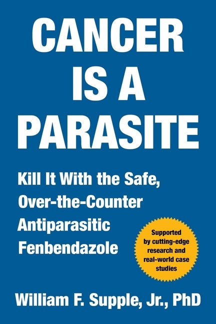 Cancer Is a Parasite: Kill It with the Safe, Over-The-Counter Antiparasitic Fenbendazole by Supple, William F., Jr.