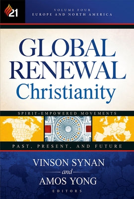 Global Renewal Christianity: Europe and North America Spirit Empowered Movements: Past, Present, and Future Volume 4 by Synan, Vinson