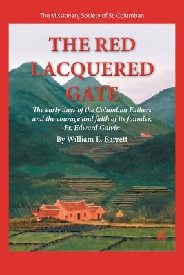 The Red Lacquered Gate: The Early Days of the Columban Fathers and the Courage and Faith of Its Founder, Fr. Edward Galvin by Barrett, William E.
