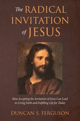 The Radical Invitation of Jesus: How Accepting the Invitation of Jesus Can Lead to Living Faith and Fulfilling Life for Today by Ferguson, Duncan S.