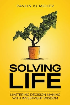 Solving Life: Mastering Decision Making with Investment Wisdom by Kumchev, Pavlin