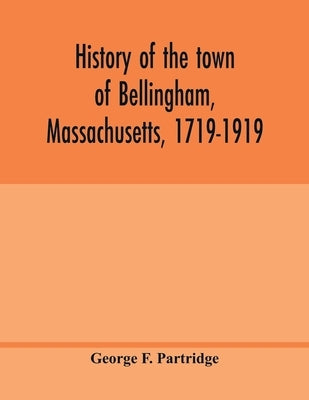 History of the town of Bellingham, Massachusetts, 1719-1919 by F. Partridge, George