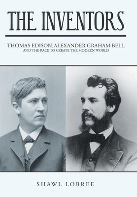 The Inventors: Thomas Edison, Alexander Graham Bell, and the Race to Create the Modern World by Lobree, Shawl