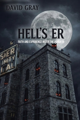 Hell's ER: Faith and Experience Inside the Psych ER by Gray, David