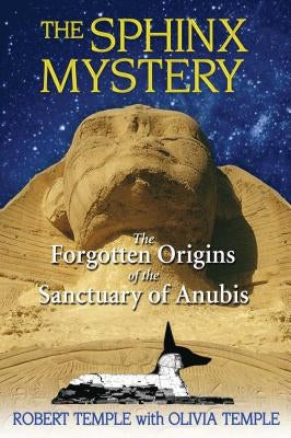 The Sphinx Mystery: The Forgotten Origins of the Sanctuary of Anubis by Temple, Robert