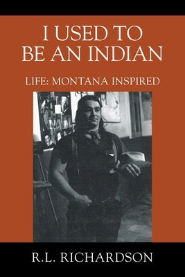 I Used to Be an Indian: Life: Montana Inspired by Richardson, R. L.