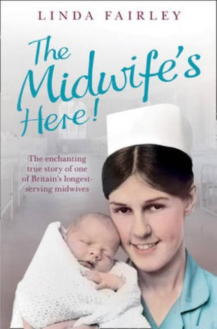 The Midwife's Here!: The Enchanting True Story of One of Britain's Longest Serving Midwives by Fairley, Linda