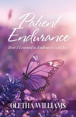 Patient Endurance: How I Learned to Embrace God's Joy by Williams, Oletha