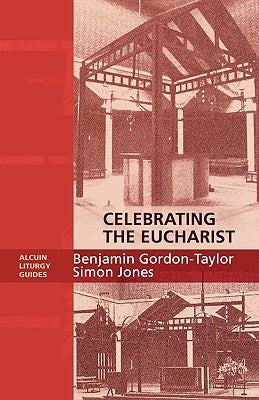 Celebrating the Eucharist - Alcuin Liturgy Guides by Gordon-Taylor, Benjamin