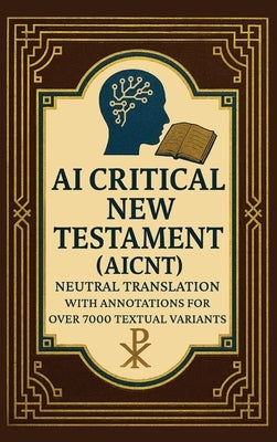 AI Critical New Testament (AICNT): Neutral Translation with Annotations for over 7000 Textual Variants by Verkaik, Josiah E.