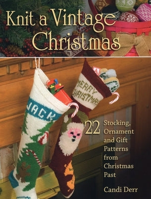 Knit a Vintage Christmas: 22 Stocking, Ornament, and Gift Patterns from Christmas Past by Derr, Candi