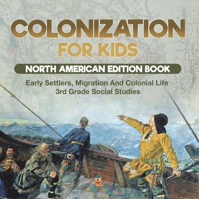 Colonization for Kids - North American Edition Book Early Settlers, Migration And Colonial Life 3rd Grade Social Studies by Baby Professor