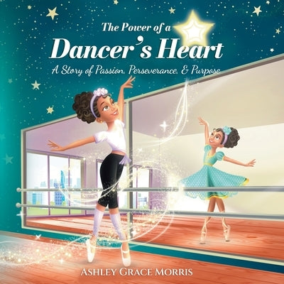 The Power of a Dancer's Heart: A Story of Passion, Perseverance, and Purpose by Morris, Ashley Grace