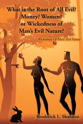 What is the Root of All Evil? Money? Women? or Wickedness of Man's Evil Nature?: Wickedness Of Man's Evil Nature by Shannon, Broderick L.