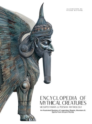 Encyclopedia of Mythical Creatures - Mesopotamian & Persian Mythology: An Illustrated Bestiary of Legendary Beasts, Monsters & Spirits from Ancient Wo by Quinete, Ziggy