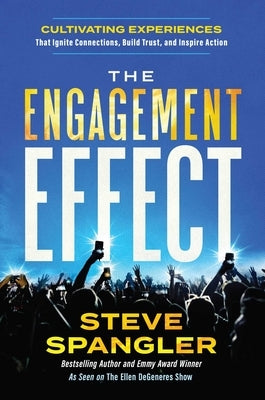 The Engagement Effect: Cultivating Experiences That Ignite Connection, Build Trust, and Inspire Action by Spangler, Steve