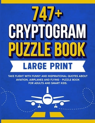 747+ Cryptogram Puzzles Large Print: Take Flight With Funny and Inspirational Quotes About Aviation, Airplanes and Flying by Wordsmith Publishing