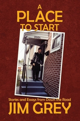 A Place to Start: Stories and Essays from Down the Road by Grey, Jim