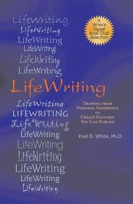 LifeWriting: Drawing from Personal Experience to Create Features You Can Publish by White, Fred D.
