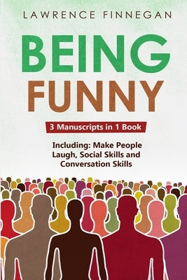 Being Funny: 3-in-1 Guide to Master Your Sense of Humor, Conversational Jokes, Comedy Writing & Make People Laugh by Finnegan, Lawrence
