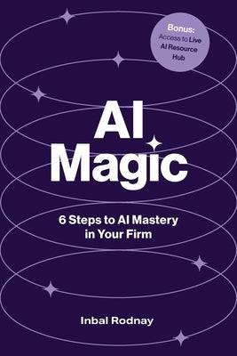 AI Magic: 6 Steps to AI Mastery in Your Firm by Rodnay, Inbal