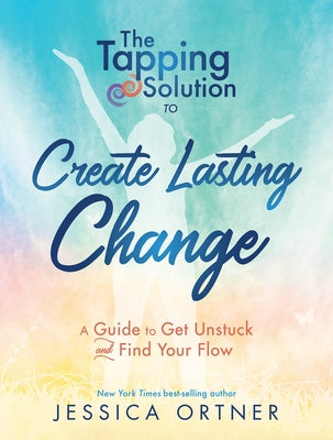 Tapping Solution to Create Lasting Change: A Guide to Get Unstuck and Find Your Flow by Ortner, Jessica