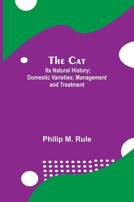 The Cat; Its Natural History; Domestic Varieties; Management And Treatment by M. Rule, Philip