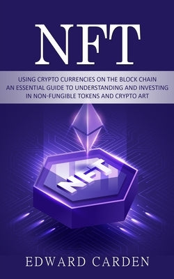 Nft: Using Crypto currencies on the Block chain (An Essential Guide to Understanding and Investing in Non-fungible Tokens a by Carden, Edward
