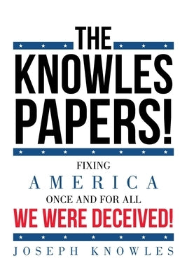 The Knowles Papers!: Fixing America once and for all We were deceived! by Knowles, Joseph