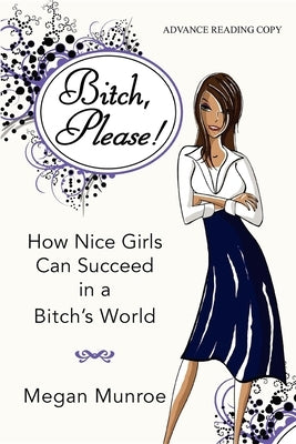Bitch? Please!: How Nice Girls Can Succeed in a Bitch's World by Munroe, Megan
